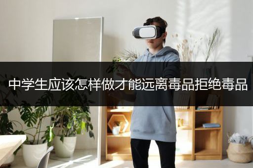 中学生应该怎样做才能远离毒品拒绝毒品